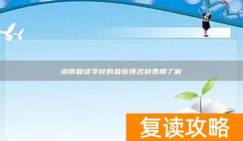 湖南复读学校的最新排名和费用了解
