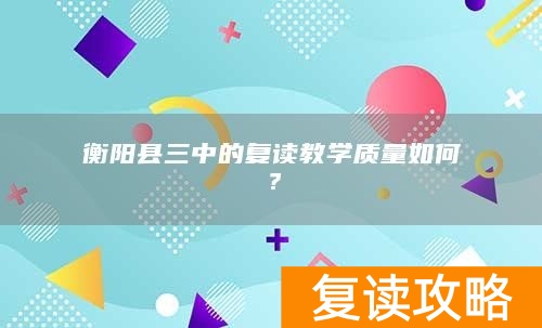 衡阳县三中的复读教学质量如何？