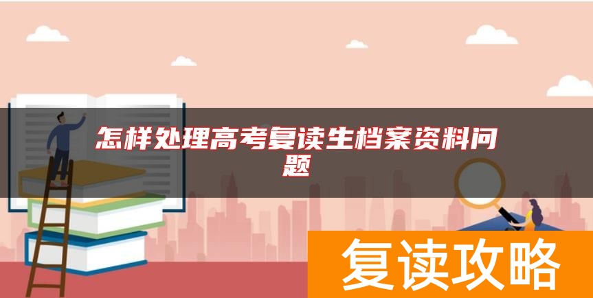 怎样处理高考复读生档案资料问题
