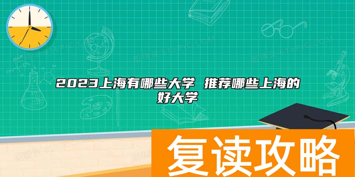 2023上海有哪些大学 推荐哪些上海的好大学