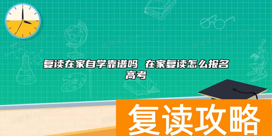 复读在家自学靠谱吗 在家复读怎么报名高考