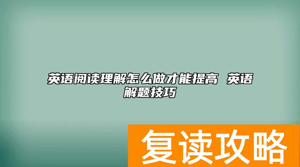 英语阅读理解怎么做才能提高 英语解题技巧